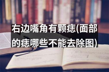 <h3>右边嘴角有颗痣(面部的痣哪些不能去除图)