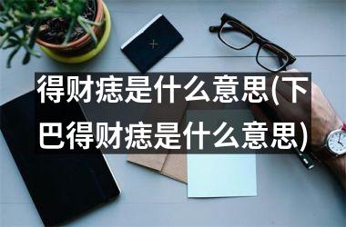 得财痣是什么意思(下巴得财痣是什么意思)