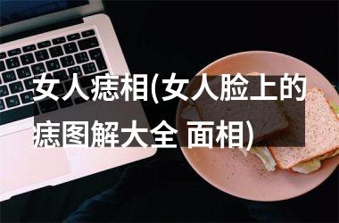 女人痣相(女人脸上的痣图解大全 面相)