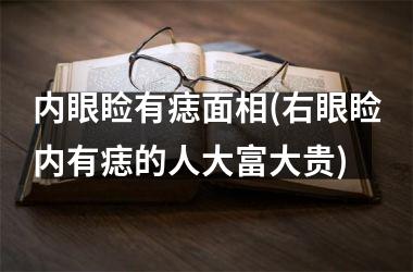 <h3>内眼睑有痣面相(右眼睑内有痣的人大富大贵)