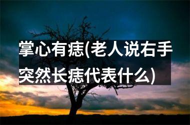掌心有痣(老人说右手突然长痣代表什么)
