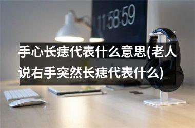 手心长痣代表什么意思(老人说右手突然长痣代表什么)