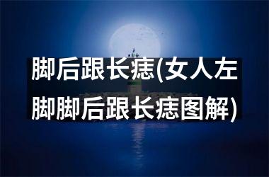 <h3>脚后跟长痣(女人左脚脚后跟长痣图解)