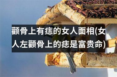 颧骨上有痣的女人面相(女人左颧骨上的痣是富贵命)