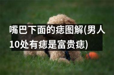 <h3>嘴巴下面的痣图解(男人10处有痣是富贵痣)