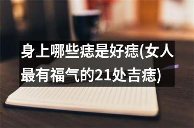 <h3>身上哪些痣是好痣(女人最有福气的21处吉痣)