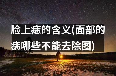 <h3>脸上痣的含义(面部的痣哪些不能去除图)