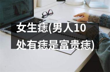 <h3>女生痣(男人10处有痣是富贵痣)