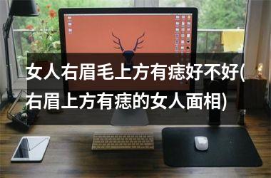 女人右眉毛上方有痣好不好(右眉上方有痣的女人面相)