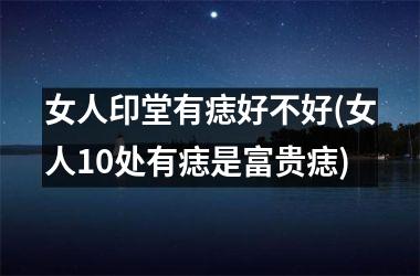<h3>女人印堂有痣好不好(女人10处有痣是富贵痣)