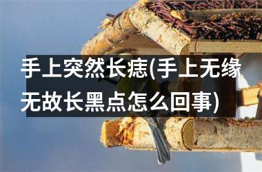 <h3>手上突然长痣(手上无缘无故长黑点怎么回事)