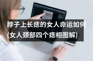 <h3>脖子上长痣的女人命运如何(女人颈部四个痣相图解)