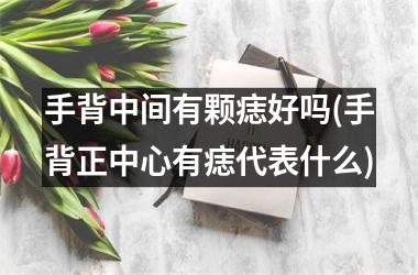 手背中间有颗痣好吗(手背正中心有痣代表什么)