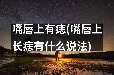 嘴唇上有痣(嘴唇上长痣有什么说法)