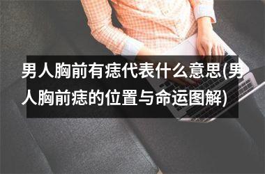男人胸前有痣代表什么意思(男人胸前痣的位置与命运图解)
