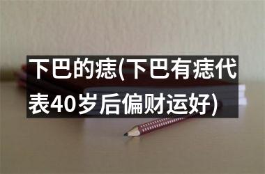<h3>下巴的痣(下巴有痣代表40岁后偏财运好)