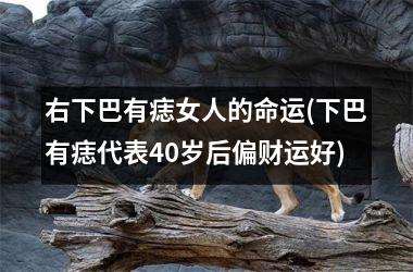 <h3>右下巴有痣女人的命运(下巴有痣代表40岁后偏财运好)