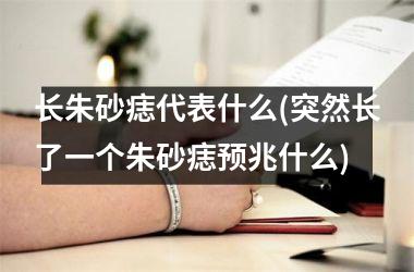 长朱砂痣代表什么(突然长了一个朱砂痣预兆什么)