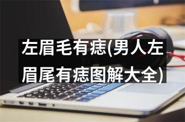 <h3>左眉毛有痣(男人左眉尾有痣图解大全)