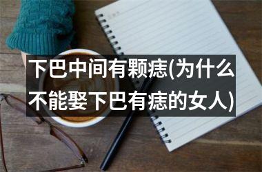 下巴中间有颗痣(为什么不能娶下巴有痣的女人)
