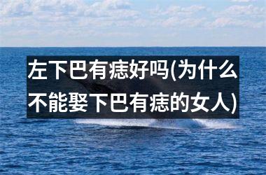 左下巴有痣好吗(为什么不能娶下巴有痣的女人)