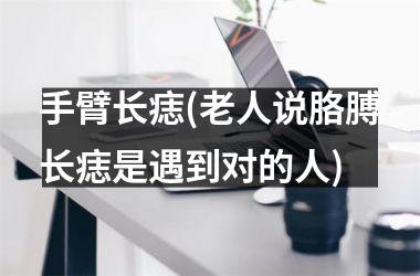 <h3>手臂长痣(老人说胳膊长痣是遇到对的人)