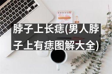 脖子上长痣(男人脖子上有痣图解大全)