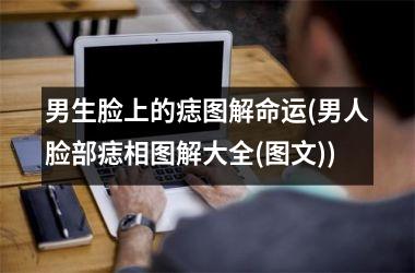男生脸上的痣图解命运(男人脸部痣相图解大全(图文))