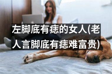 左脚底有痣的女人(老人言脚底有痣难富贵)