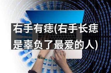 <h3>右手有痣(右手长痣是辜负了最爱的人)