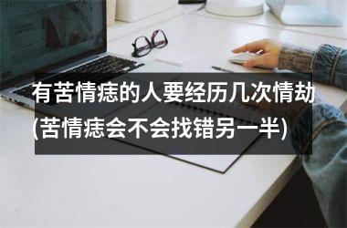 有苦情痣的人要经历几次情劫(苦情痣会不会找错另一半)