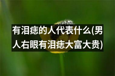有泪痣的人代表什么(男人右眼有泪痣大富大贵)