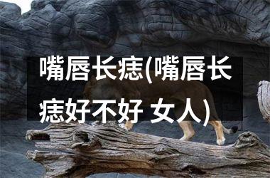 嘴唇长痣(嘴唇长痣好不好 女人)