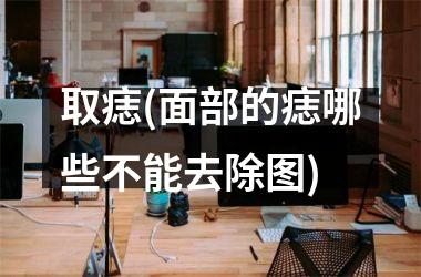 取痣(面部的痣哪些不能去除图)