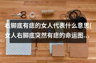 <h3>右脚底有痣的女人代表什么意思(女人右脚底突然有痣的命运图)