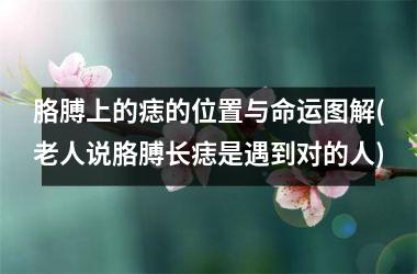 胳膊上的痣的位置与命运图解(老人说胳膊长痣是遇到对的人)
