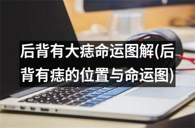 <h3>后背有大痣命运图解(后背有痣的位置与命运图)