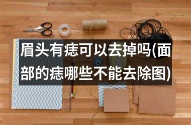 眉头有痣可以去掉吗(面部的痣哪些不能去除图)