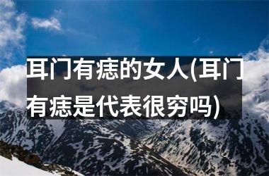耳门有痣的女人(耳门有痣是代表很穷吗)