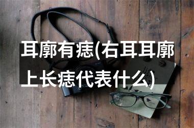 耳廓有痣(右耳耳廓上长痣代表什么)