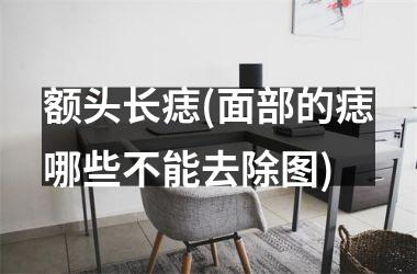 额头长痣(面部的痣哪些不能去除图)