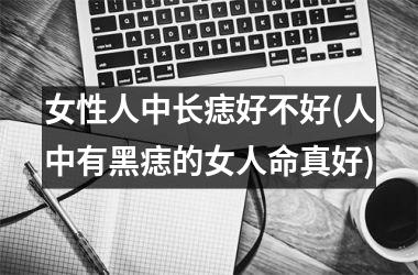 女性人中长痣好不好(人中有黑痣的女人命真好)