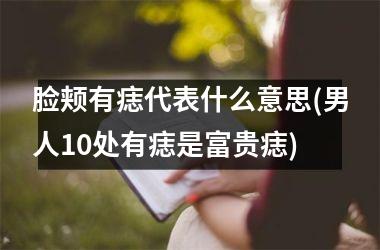 脸颊有痣代表什么意思(男人10处有痣是富贵痣)