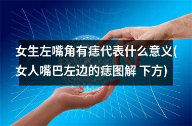 <h3>女生左嘴角有痣代表什么意义(女人嘴巴左边的痣图解 下方)