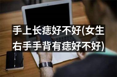 手上长痣好不好(女生右手手背有痣好不好)