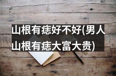 山根有痣好不好(男人山根有痣大富大贵)