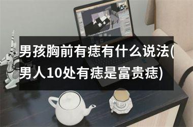男孩胸前有痣有什么说法(男人10处有痣是富贵痣)