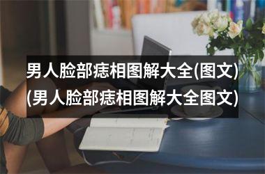男人脸部痣相图解大全(图文)(男人脸部痣相图解大全图文)