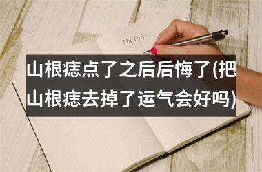 山根痣点了之后后悔了(把山根痣去掉了运气会好吗)