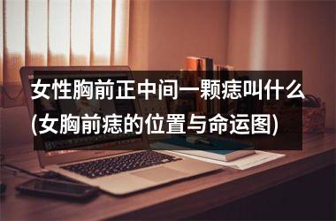 女性胸前正中间一颗痣叫什么(女胸前痣的位置与命运图)